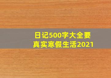 日记500字大全要真实寒假生活2021