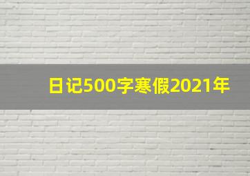 日记500字寒假2021年