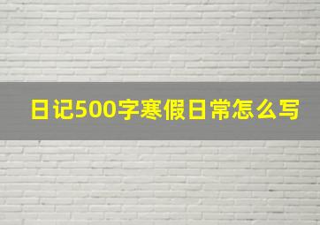 日记500字寒假日常怎么写