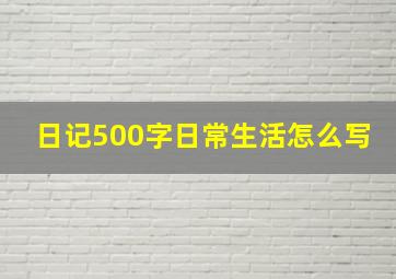 日记500字日常生活怎么写