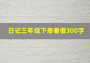 日记三年级下册暑假300字