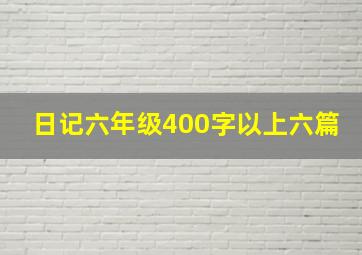 日记六年级400字以上六篇