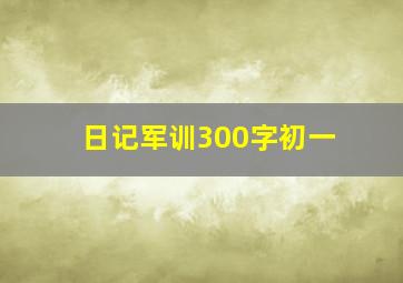 日记军训300字初一