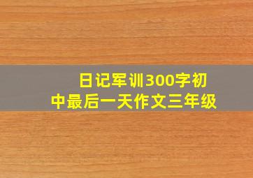 日记军训300字初中最后一天作文三年级