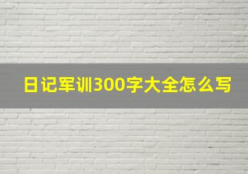 日记军训300字大全怎么写