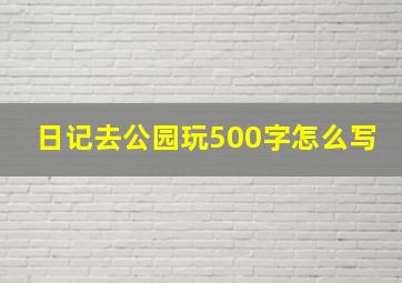 日记去公园玩500字怎么写