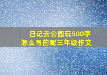 日记去公园玩500字怎么写的呢三年级作文