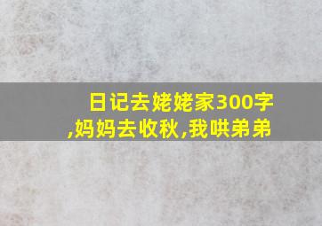 日记去姥姥家300字,妈妈去收秋,我哄弟弟