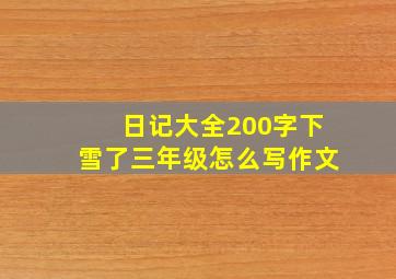 日记大全200字下雪了三年级怎么写作文