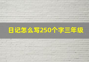 日记怎么写250个字三年级