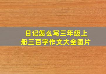 日记怎么写三年级上册三百字作文大全图片