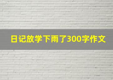 日记放学下雨了300字作文