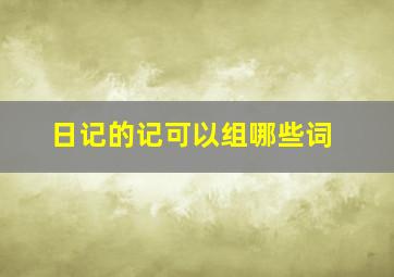 日记的记可以组哪些词