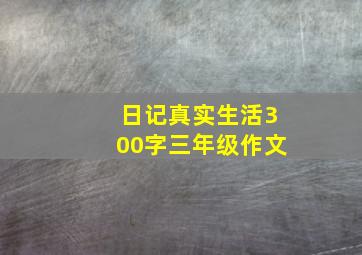 日记真实生活300字三年级作文