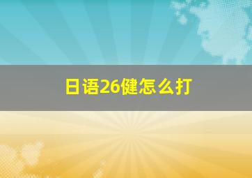 日语26健怎么打