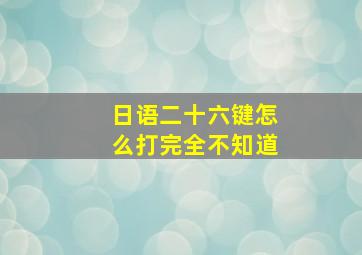 日语二十六键怎么打完全不知道