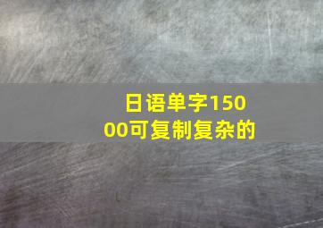 日语单字15000可复制复杂的