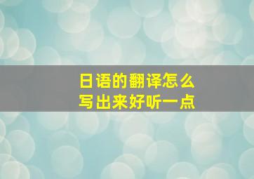 日语的翻译怎么写出来好听一点