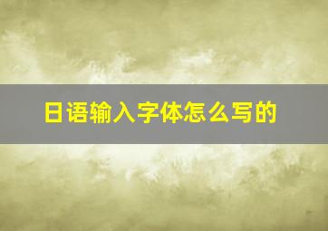 日语输入字体怎么写的