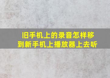 旧手机上的录音怎样移到新手机上播放器上去听