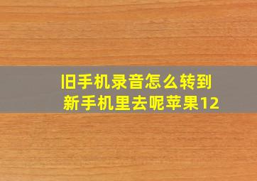 旧手机录音怎么转到新手机里去呢苹果12