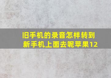 旧手机的录音怎样转到新手机上面去呢苹果12