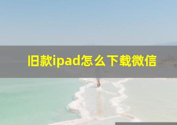 旧款ipad怎么下载微信