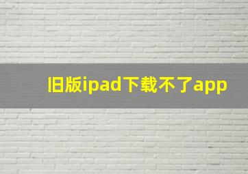 旧版ipad下载不了app