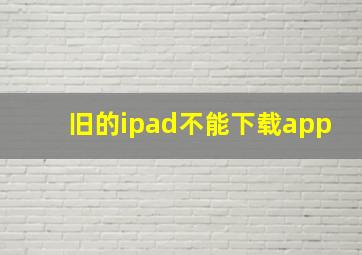 旧的ipad不能下载app