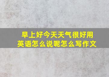 早上好今天天气很好用英语怎么说呢怎么写作文