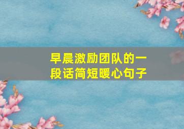 早晨激励团队的一段话简短暖心句子