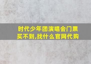 时代少年团演唱会门票买不到,找什么官网代购