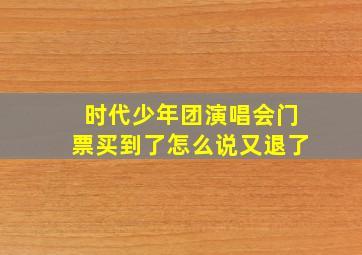 时代少年团演唱会门票买到了怎么说又退了