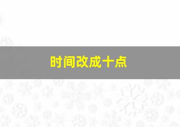 时间改成十点