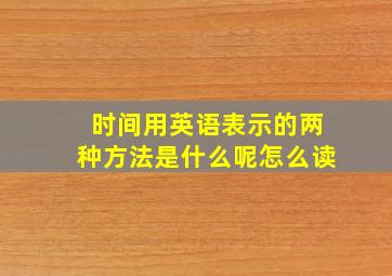 时间用英语表示的两种方法是什么呢怎么读