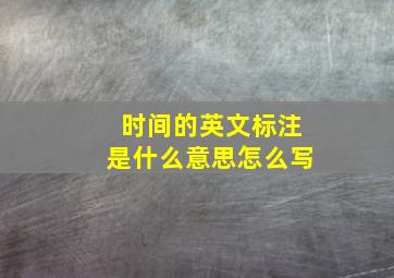 时间的英文标注是什么意思怎么写