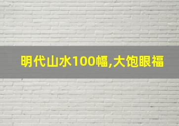 明代山水100幅,大饱眼福