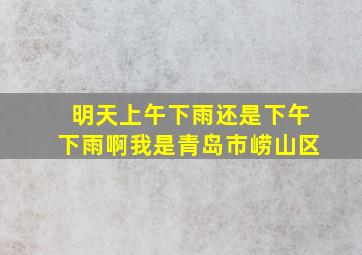 明天上午下雨还是下午下雨啊我是青岛市崂山区