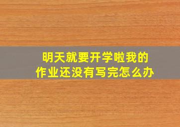 明天就要开学啦我的作业还没有写完怎么办