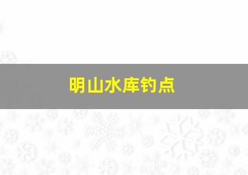 明山水库钓点