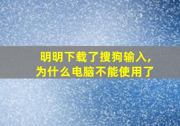 明明下载了搜狗输入,为什么电脑不能使用了