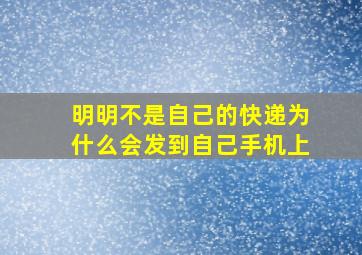 明明不是自己的快递为什么会发到自己手机上