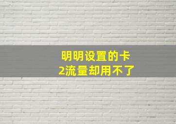 明明设置的卡2流量却用不了