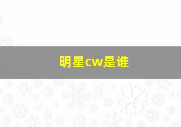 明星cw是谁