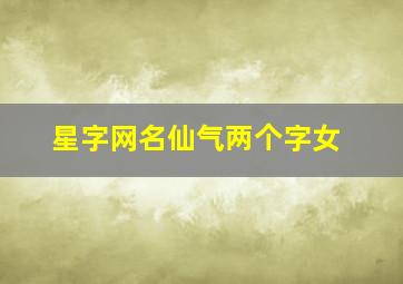 星字网名仙气两个字女