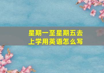 星期一至星期五去上学用英语怎么写