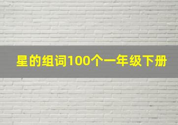 星的组词100个一年级下册