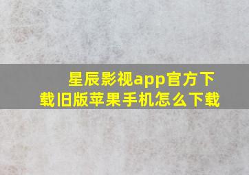 星辰影视app官方下载旧版苹果手机怎么下载