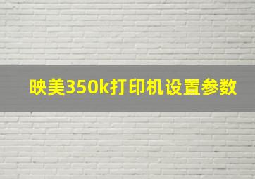 映美350k打印机设置参数