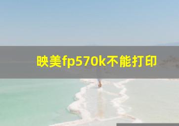 映美fp570k不能打印